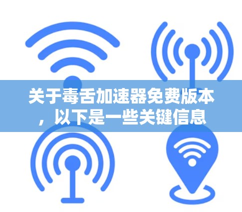关于毒舌加速器免费版本，以下是一些关键信息