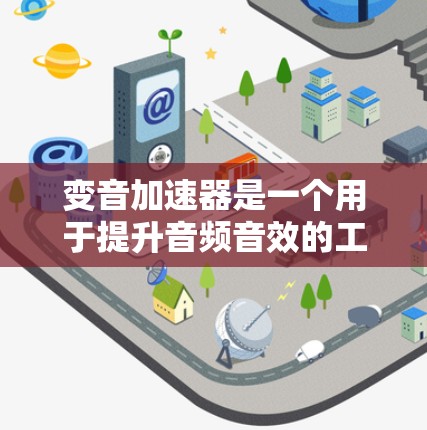 变音加速器是一个用于提升音频音效的工具，通常涉及音轨优化、音量调整、混响处理等方面。以下是一步步的建议，帮助你下载并使用一个可靠的功能