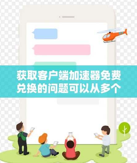 获取客户端加速器免费兑换的问题可以从多个角度进行分析，以下是一步步的解决方案