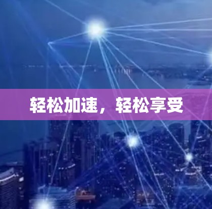 轻松加速，轻松享受
