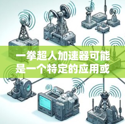 一拳超人加速器可能是一个特定的应用或游戏功能，具体取决于上下文。以下是一个可能的解释和步骤，假设这是一个与一拳超人游戏相关的加速器功能