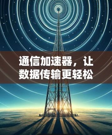 通信加速器，让数据传输更轻松