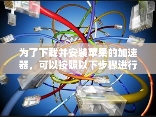 为了下载并安装苹果的加速器，可以按照以下步骤进行