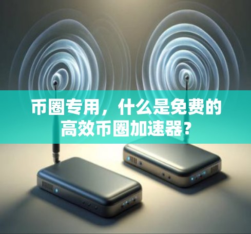 币圈专用，什么是免费的高效币圈加速器？