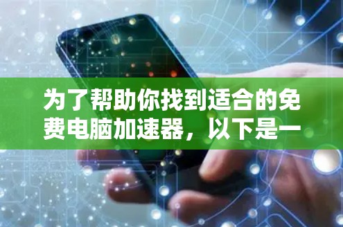 为了帮助你找到适合的免费电脑加速器，以下是一些推荐的选择，它们提供了多种功能，适合不同需求的用户
