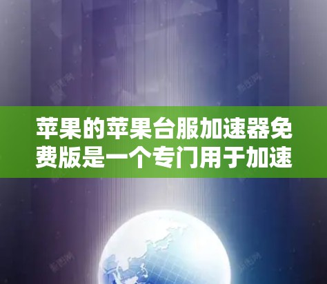苹果的苹果台服加速器免费版是一个专门用于加速网页访问的工具，旨在帮助用户更快地访问苹果网站。以下是关于该工具的详细介绍和使用指南
