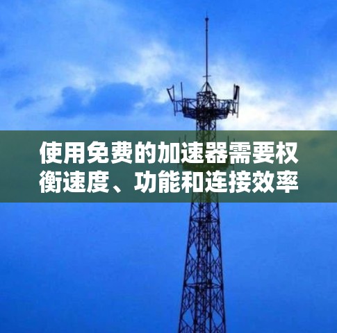 使用免费的加速器需要权衡速度、功能和连接效率等因素，以下是详细的步骤和建议