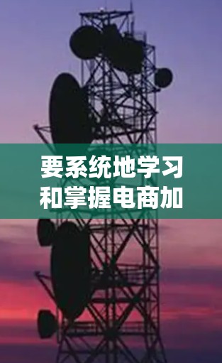 要系统地学习和掌握电商加速器的功能，可以从以下几个步骤进行