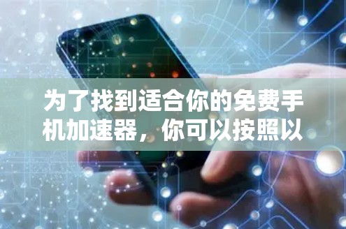 为了找到适合你的免费手机加速器，你可以按照以下步骤进行选择