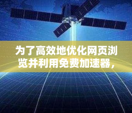 为了高效地优化网页浏览并利用免费加速器，以下是一个有条理的指南