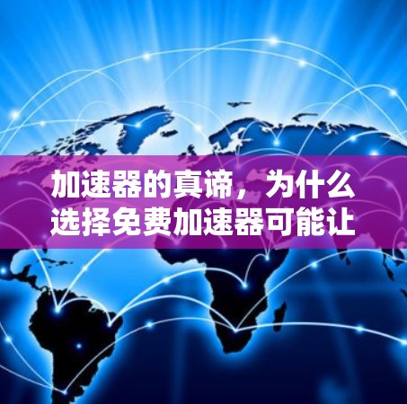 加速器的真谛，为什么选择免费加速器可能让你失去许多