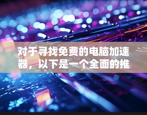 对于寻找免费的电脑加速器，以下是一个全面的推荐和使用指南
