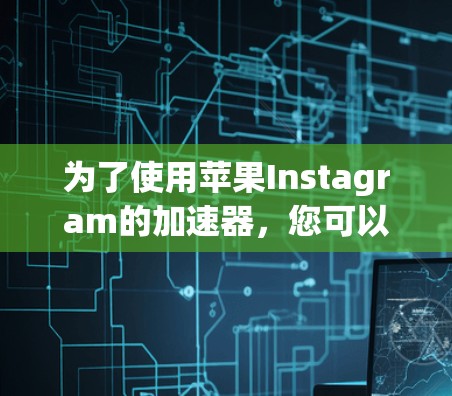 为了使用苹果Instagram的加速器，您可以按照以下步骤操作