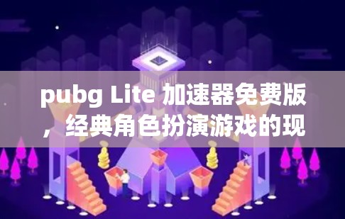 pubg Lite 加速器免费版，经典角色扮演游戏的现代版
