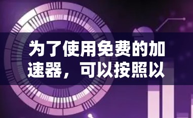 为了使用免费的加速器，可以按照以下步骤进行