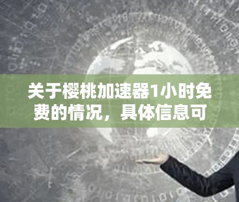 关于樱桃加速器1小时免费的情况，具体信息可能因应用或平台而异。以下是一些可能的解释和建议