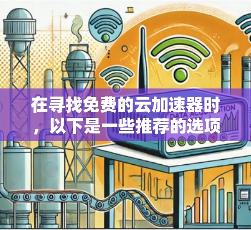 在寻找免费的云加速器时，以下是一些推荐的选项，它们提供了不同的功能和可靠性