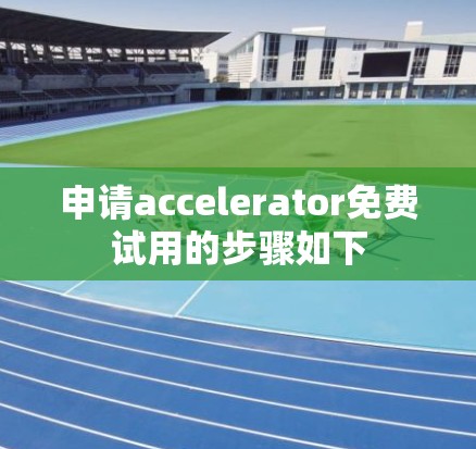 申请accelerator免费试用的步骤如下