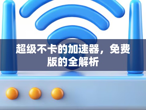 超级不卡的加速器，免费版的全解析
