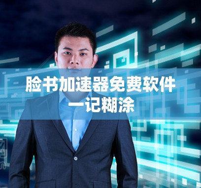 脸书加速器免费软件一记糊涂