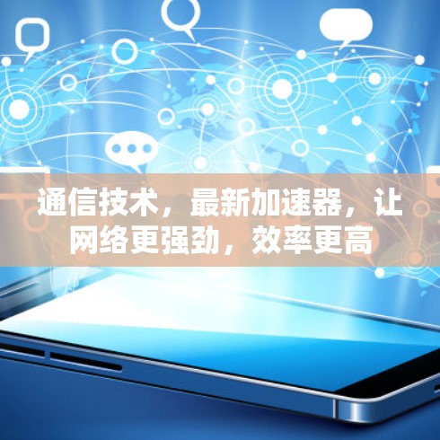 通信技术，最新加速器，让网络更强劲，效率更高