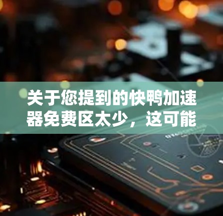 关于您提到的快鸭加速器免费区太少，这可能是指您在快速上手或对功能体验要求较高的情况下，对免费工具的使用体验有限。以下是一些建议，帮助您找到一个平衡点，确保满足您的需求