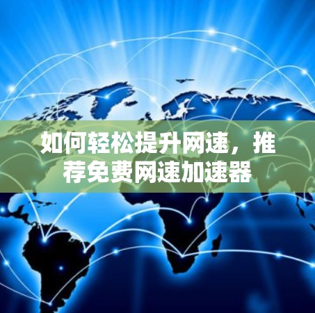 如何轻松提升网速，推荐免费网速加速器