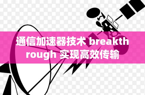 通信加速器技术 breakthrough 实现高效传输