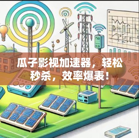 瓜子影视加速器,轻松秒杀,效率爆表!