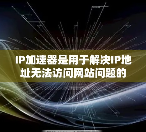 IP加速器是用于解决IP地址无法访问网站问题的工具。免费版的IP加速器通常提供基本功能，如部分流量封包，但可能无法享受所有高级功能如无限流量封包。以下是关于免费版IP加速器封包的详细信息