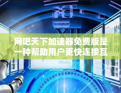 网吧天下加速器免费版是一种帮助用户更快连接互联网的工具，适合那些经常使用网络或需要批量下载网站用户。以下是详细的使用步骤和功能说明