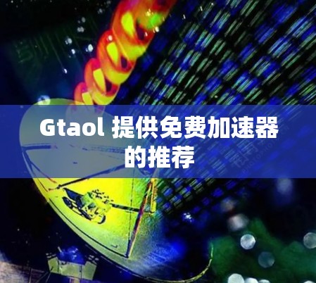 Gtaol 提供免费加速器的推荐
