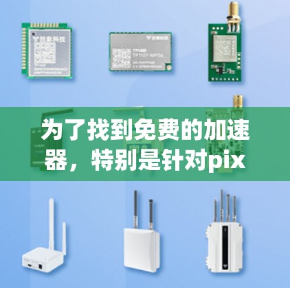 为了找到免费的加速器，特别是针对pixiv的工具，我进行了以下步骤