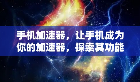 手机加速器，让手机成为你的加速器，探索其功能与优缺点
