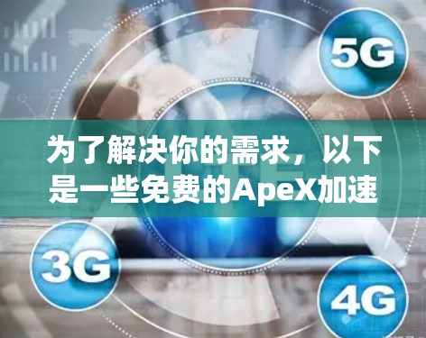 为了解决你的需求，以下是一些免费的ApeX加速器推荐，供你选择