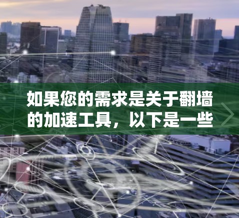 如果您的需求是关于翻墙的加速工具，以下是一些可能的解决方案和工具推荐