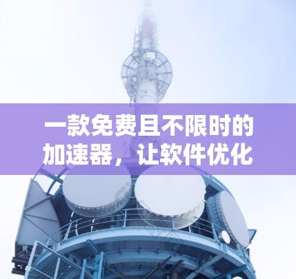 一款免费且不限时的加速器，让软件优化更高效