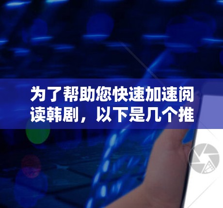 为了帮助您快速加速阅读韩剧，以下是几个推荐的免费韩剧加速器网站，供您参考