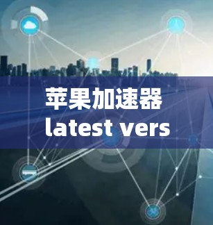 苹果加速器 latest version 最新突破