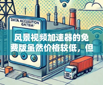 风景视频加速器的免费版虽然价格较低，但其功能和适用性可能受到限制。以下是对该问题的详细分析和总结