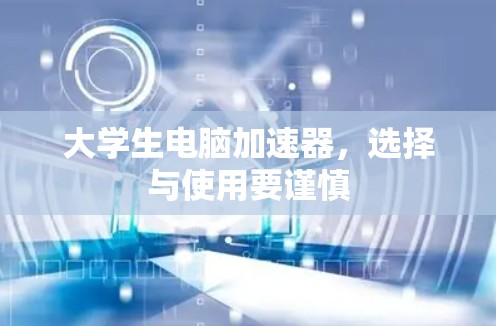 大学生电脑加速器，选择与使用要谨慎