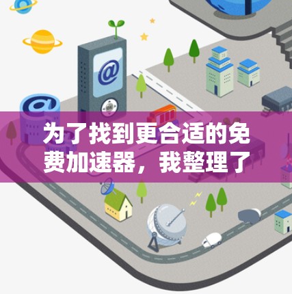 为了找到更合适的免费加速器，我整理了以下几种推荐，结合了多种功能和性能特点