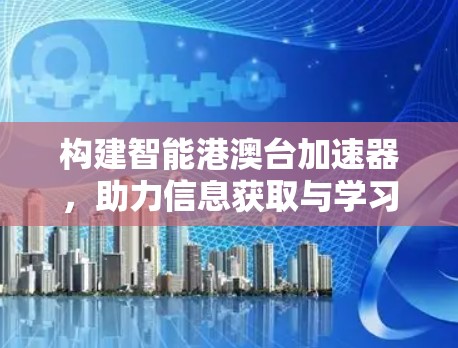 构建智能港澳台加速器，助力信息获取与学习