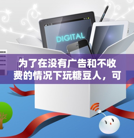 为了在没有广告和不收费的情况下玩糖豆人，可以尝试以下步骤