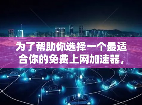 为了帮助你选择一个最适合你的免费上网加速器，以下是一些分析和推荐