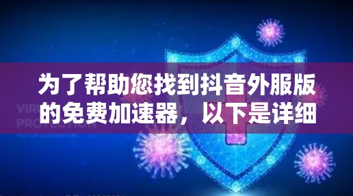 为了帮助您找到抖音外服版的免费加速器，以下是详细的步骤和方法