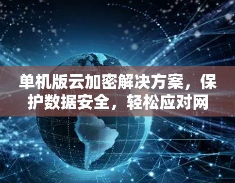 单机版云加密解决方案，保护数据安全，轻松应对网络攻击
