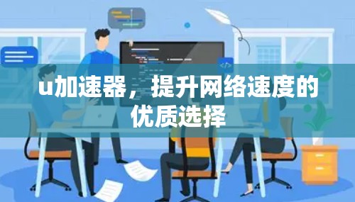 u加速器,提升网络速度的优质选择 u加速器,提升网络速度的优质选择