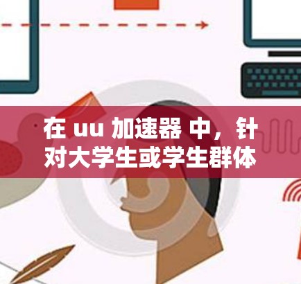 在 uu 加速器 中，针对大学生或学生群体的免费选项可能需要进一步的信息。以下是一些可能的步骤和建议