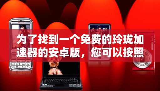为了找到一个免费的玲珑加速器的安卓版，您可以按照以下步骤进行